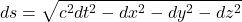 \[ds = \sqrt{c^2 dt^2 - dx^2 - dy^2 - dz^2}\]