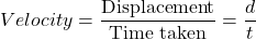 \[Velocity = \frac{\text{Displacement}}{\text{Time taken}}=\frac{d}{t}\]