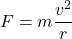 \[F = m \frac{v^2}{r}\]