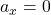 a_x = 0