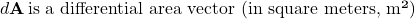 d\mathbf{A}\, \text{is a differential area vector (in square meters, m&sup2;)}