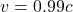 v = 0.99c
