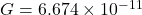 G = 6.674 \times 10^{-11}