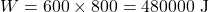 \[W = 600 \times 800 = 480000 \text{ J}\]