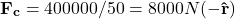 \[\mathbf{F_c} = 400000 / 50 = 8000 N (\mathbf {-\hat{r}})\]