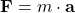 \[\mathbf{F}=m\cdot \mathbf{a}\]