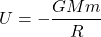 \[U = -\frac{G M m}{R}\]