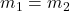 m_1 = m_2