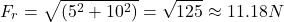 \[F_r = \sqrt{(5^{2} + 10^{2})} = \sqrt{125} \approx 11.18 N\]